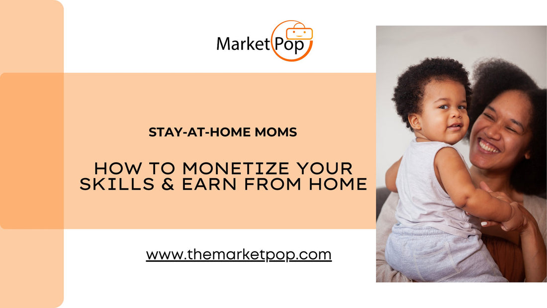 Stay-at-Home Moms: How to Monetize Your Skills and Earn from Home - The Market Pop LLC