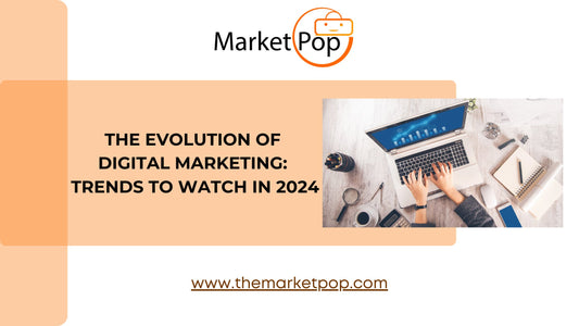 The Evolution of Digital Marketing: Trends to Watch in 2024 - The Market Pop LLC